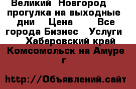 Великий  Новгород.....прогулка на выходные  дни  › Цена ­ 1 - Все города Бизнес » Услуги   . Хабаровский край,Комсомольск-на-Амуре г.